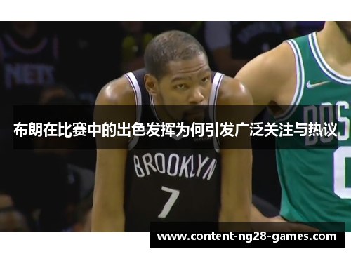 布朗在比赛中的出色发挥为何引发广泛关注与热议