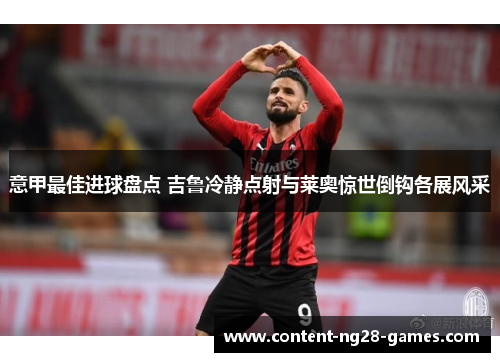 意甲最佳进球盘点 吉鲁冷静点射与莱奥惊世倒钩各展风采