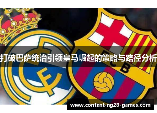 打破巴萨统治引领皇马崛起的策略与路径分析