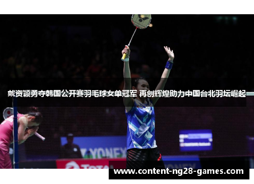 戴资颖勇夺韩国公开赛羽毛球女单冠军 再创辉煌助力中国台北羽坛崛起