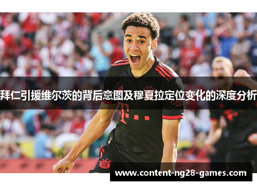 拜仁引援维尔茨的背后意图及穆夏拉定位变化的深度分析