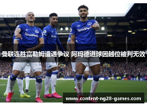 曼联连胜富勒姆遭遇争议 阿玛德进球因越位被判无效