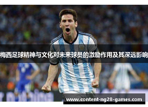 梅西足球精神与文化对未来球员的激励作用及其深远影响