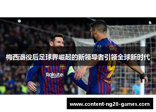 梅西退役后足球界崛起的新领导者引领全球新时代