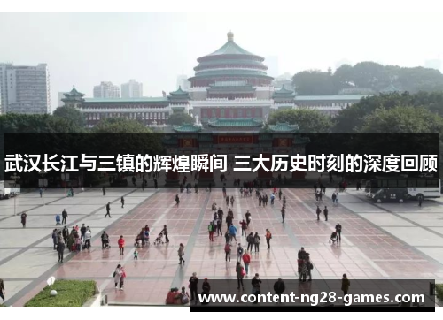 武汉长江与三镇的辉煌瞬间 三大历史时刻的深度回顾