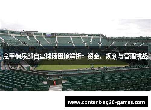 意甲俱乐部自建球场困境解析：资金、规划与管理挑战
