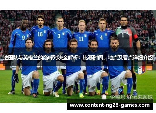 法国队与英格兰的巅峰对决全解析:比赛时间、地点及看点详细介绍 法国队与英格兰的巅峰对决全解析:比赛时间、地点及看点详细介绍
