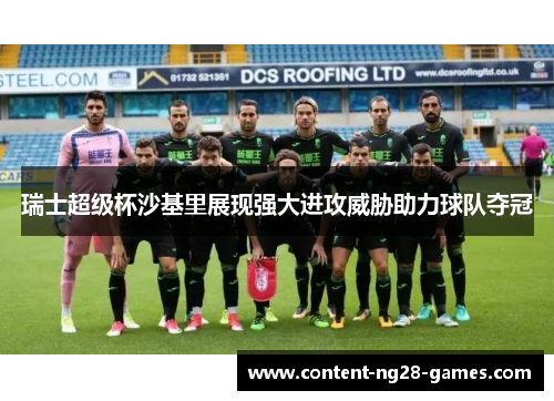 瑞士超级杯沙基里展现强大进攻威胁助力球队夺冠