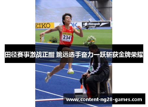 田径赛事激战正酣 跳远选手奋力一跃斩获金牌荣耀 田径赛事激战正酣 跳远选手奋力一跃斩获金牌荣耀