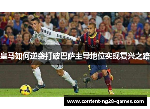 皇马如何逆袭打破巴萨主导地位实现复兴之路