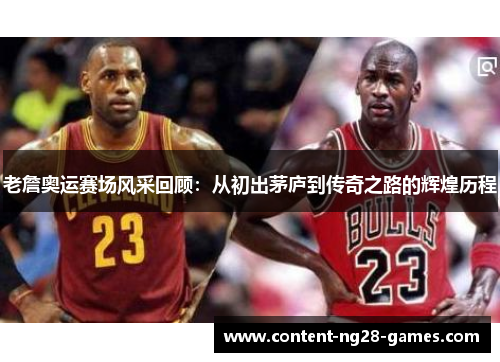 老詹奥运赛场风采回顾：从初出茅庐到传奇之路的辉煌历程
