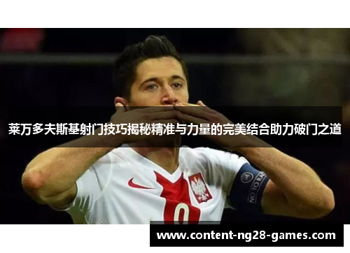 莱万多夫斯基射门技巧揭秘精准与力量的完美结合助力破门之道