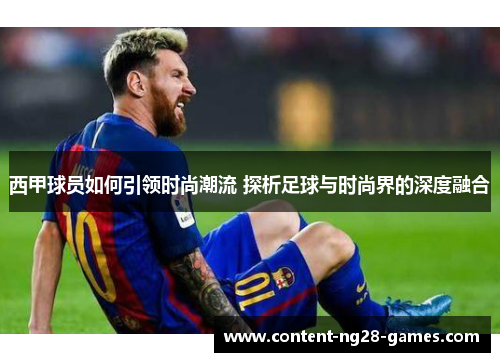 西甲球员如何引领时尚潮流 探析足球与时尚界的深度融合