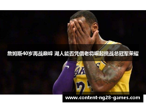 詹姆斯40岁再战巅峰 湖人能否凭借老将崛起挑战总冠军荣耀 詹姆斯40岁再战巅峰 湖人能否凭借老将崛起挑战总冠军荣耀