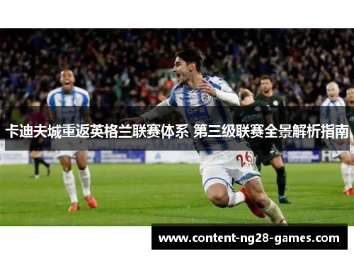 卡迪夫城重返英格兰联赛体系 第三级联赛全景解析指南