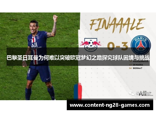 巴黎圣日耳曼为何难以突破欧冠梦幻之路探究球队困境与挑战 巴黎圣日耳曼为何难以突破欧冠梦幻之路探究球队困境与挑战