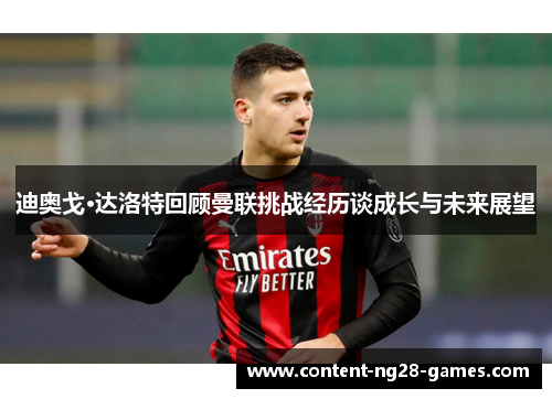 迪奥戈·达洛特回顾曼联挑战经历谈成长与未来展望
