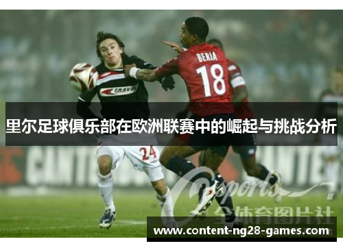 里尔足球俱乐部在欧洲联赛中的崛起与挑战分析 里尔足球俱乐部在欧洲联赛中的崛起与挑战分析