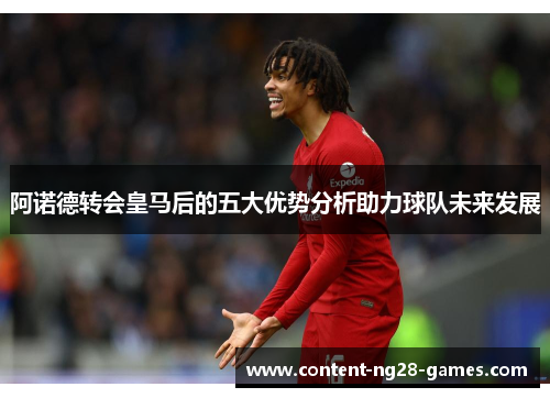 阿诺德转会皇马后的五大优势分析助力球队未来发展