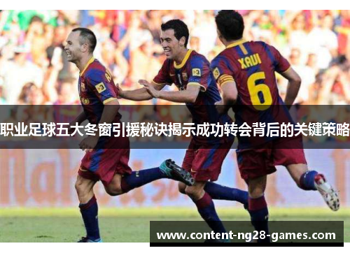 职业足球五大冬窗引援秘诀揭示成功转会背后的关键策略