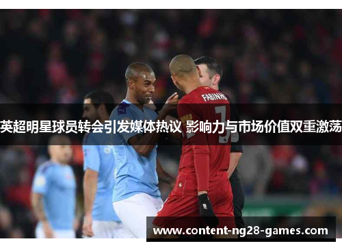 英超明星球员转会引发媒体热议 影响力与市场价值双重激荡