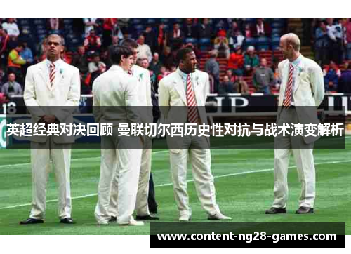 英超经典对决回顾 曼联切尔西历史性对抗与战术演变解析