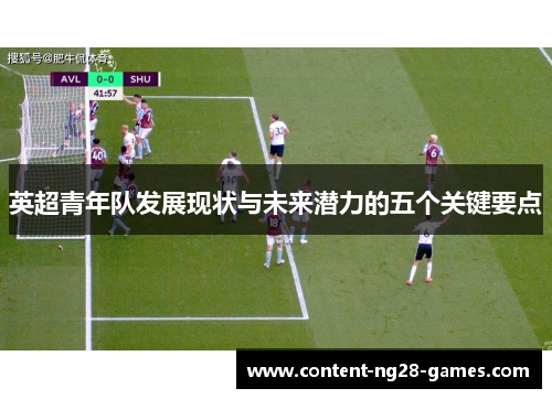 英超青年队发展现状与未来潜力的五个关键要点