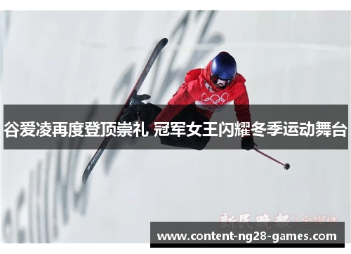 谷爱凌再度登顶崇礼 冠军女王闪耀冬季运动舞台